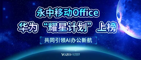 永中移动Office华为“耀星计划”上榜，共同引领AI办公新航向